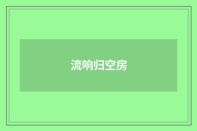 流响归空房