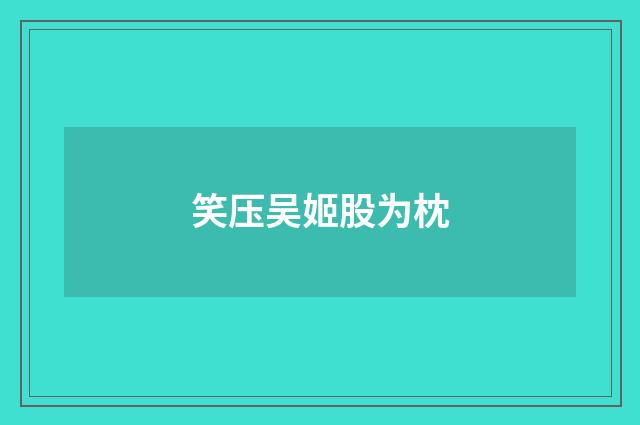 笑压吴姬股为枕