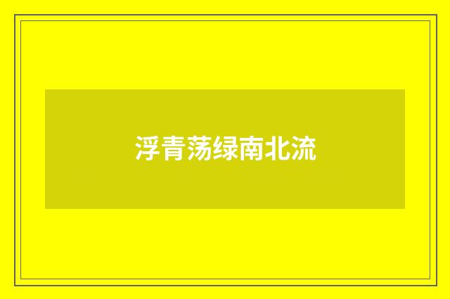 浮青荡绿南北流