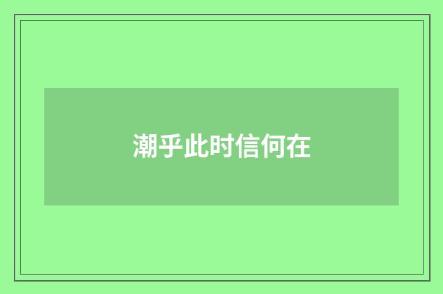 潮乎此时信何在