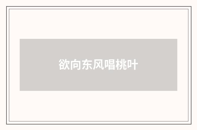 欲向东风唱桃叶