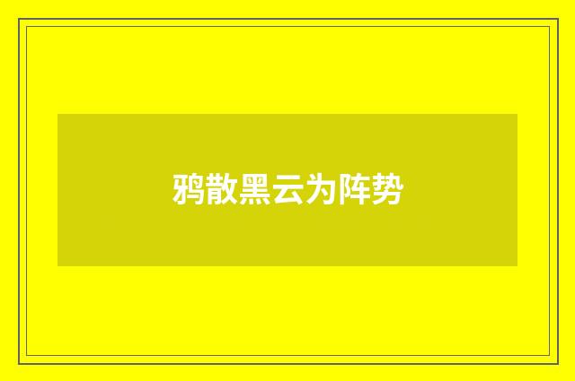 鸦散黑云为阵势