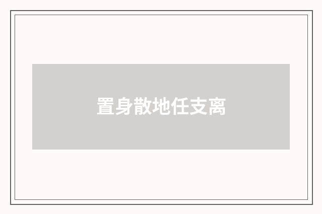 置身散地任支离