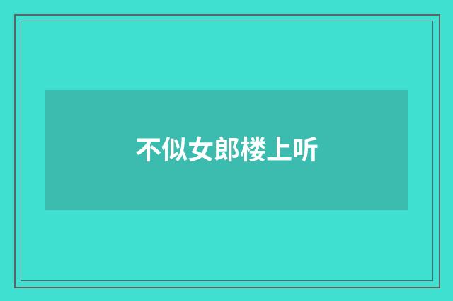 不似女郎楼上听