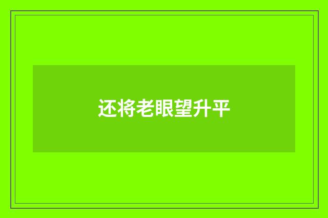 还将老眼望升平