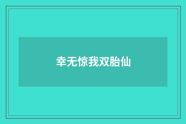 幸无惊我双胎仙