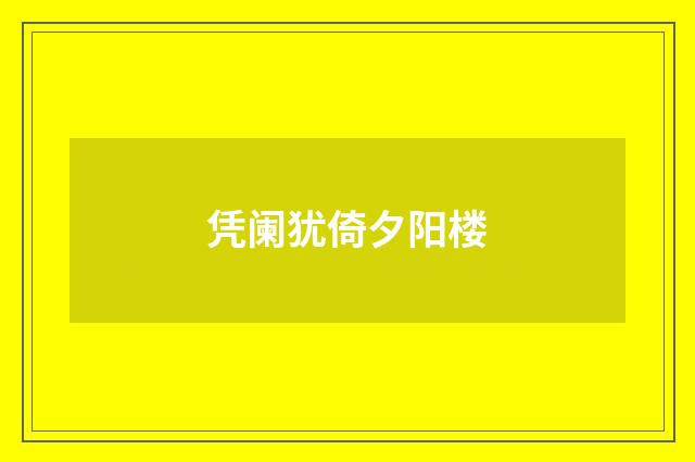 凭阑犹倚夕阳楼