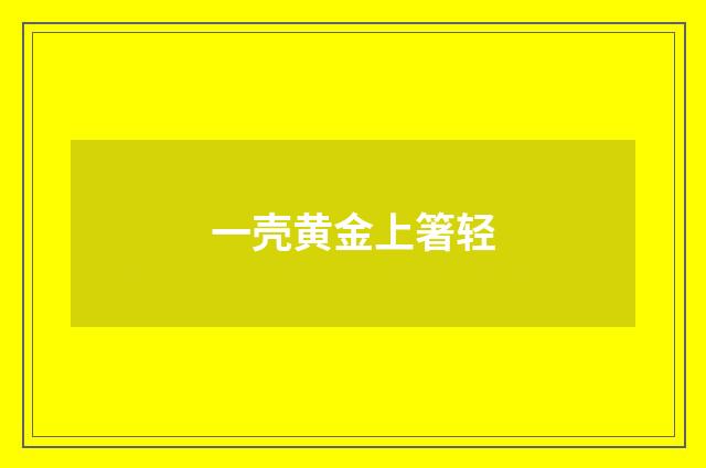 一壳黄金上箸轻