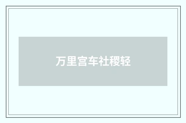 万里宫车社稷轻
