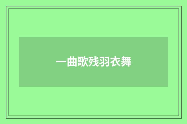 一曲歌残羽衣舞