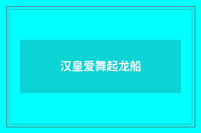 汉皇爱舞起龙船