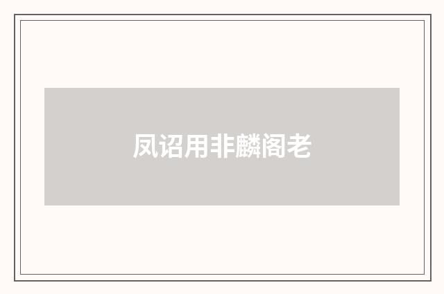 凤诏用非麟阁老