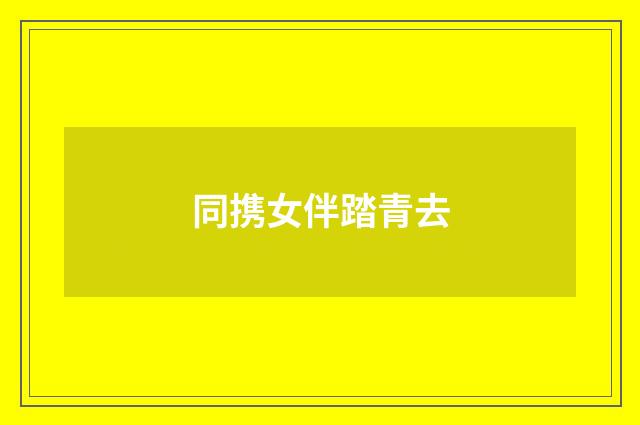 同携女伴踏青去