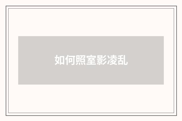 如何照室影凌乱