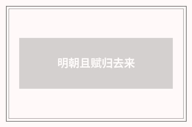 明朝且赋归去来