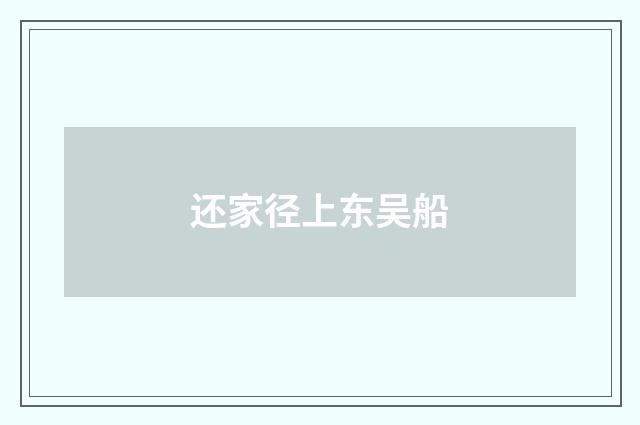 还家径上东吴船