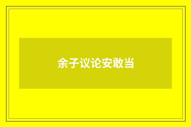 余子议论安敢当