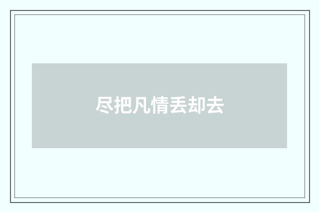 尽把凡情丢却去