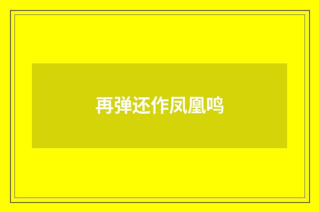 再弹还作凤凰鸣