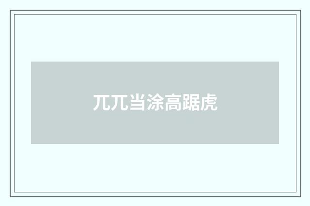 兀兀当涂高踞虎