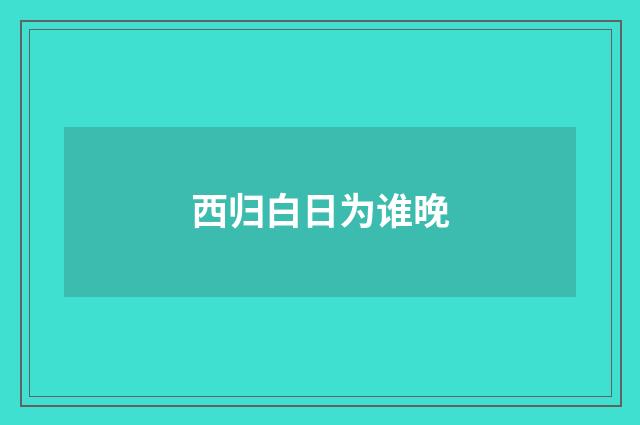 西归白日为谁晚