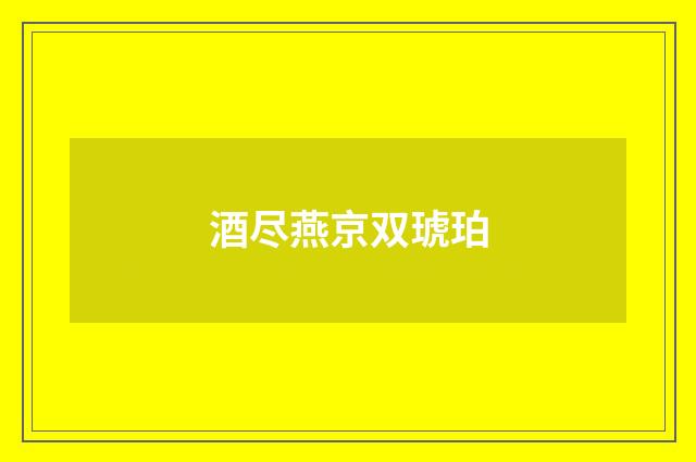 酒尽燕京双琥珀