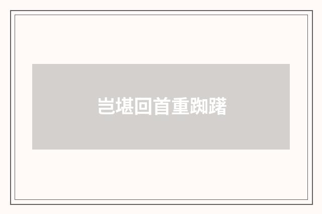 岂堪回首重踟躇