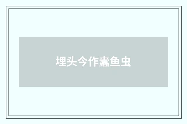 埋头今作蠹鱼虫