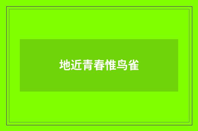 地近青春惟鸟雀