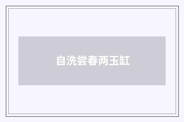 自洗尝春两玉缸