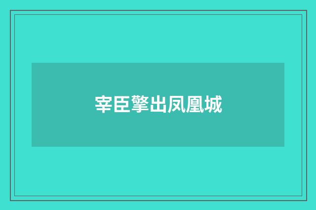 宰臣擎出凤凰城