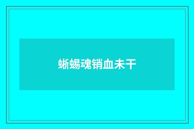 蜥蜴魂销血未干