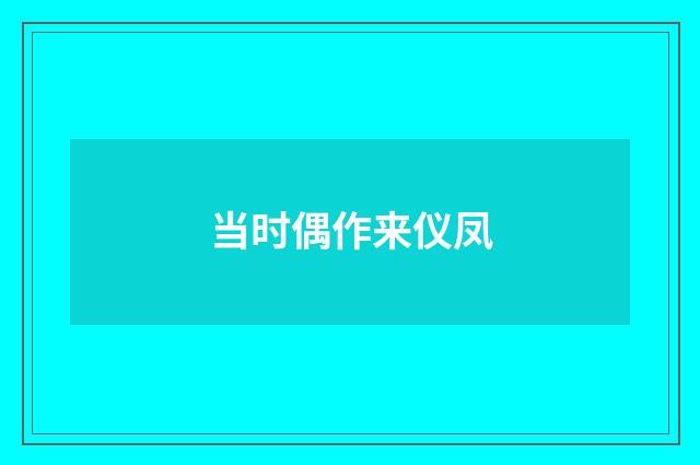 当时偶作来仪凤