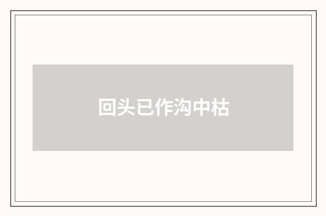 回头已作沟中枯