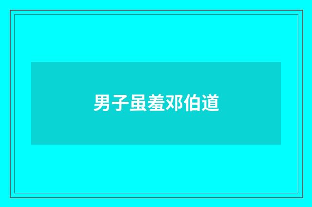 男子虽羞邓伯道