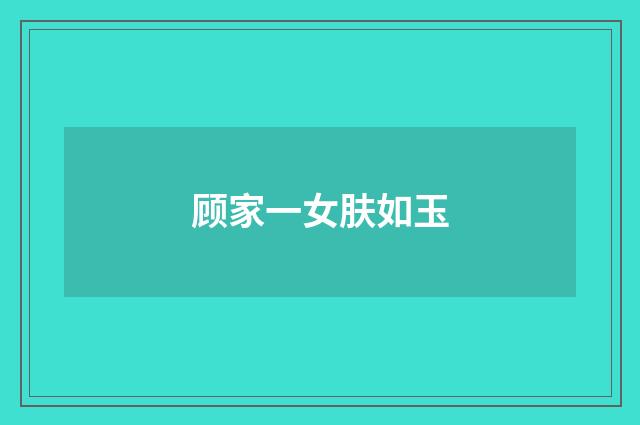 顾家一女肤如玉