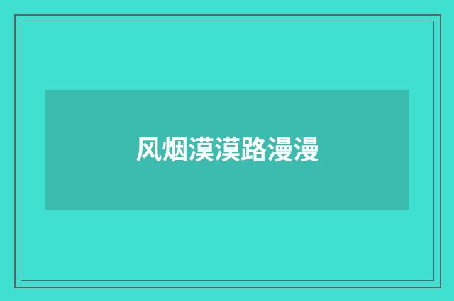风烟漠漠路漫漫