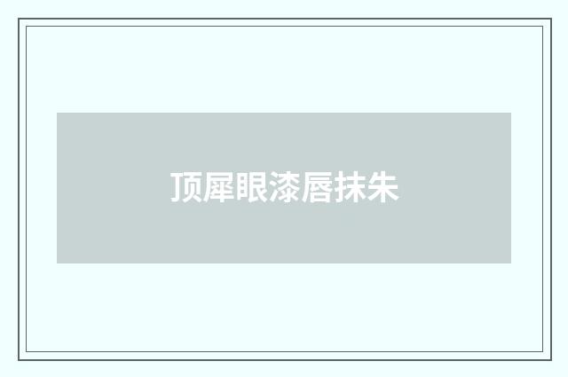 顶犀眼漆唇抹朱