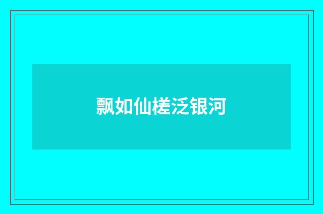 飘如仙槎泛银河