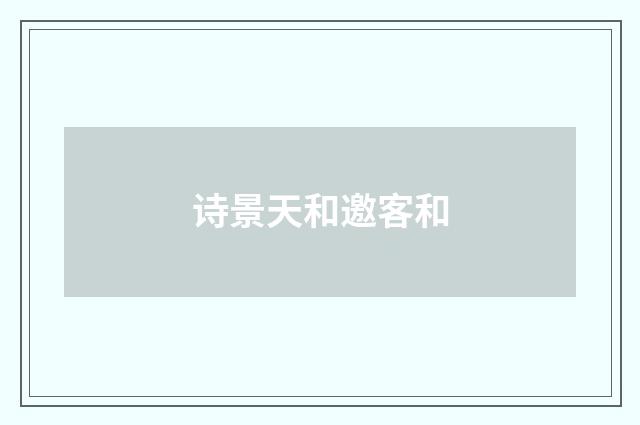 诗景天和邀客和