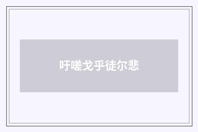 吁嗟戈乎徒尔悲