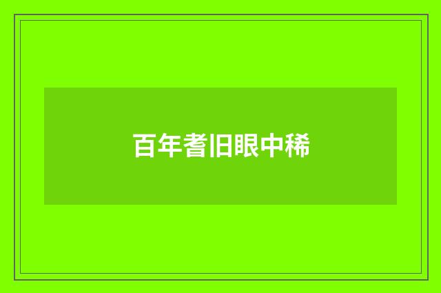 百年耆旧眼中稀