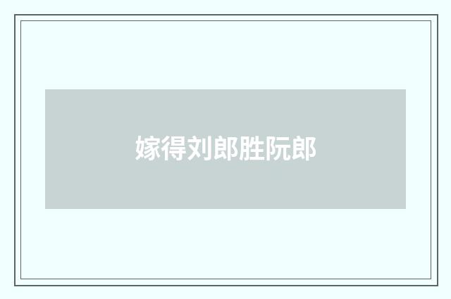 嫁得刘郎胜阮郎