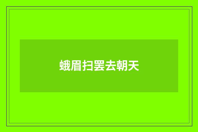 蛾眉扫罢去朝天