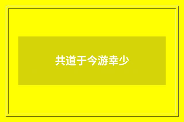 共道于今游幸少