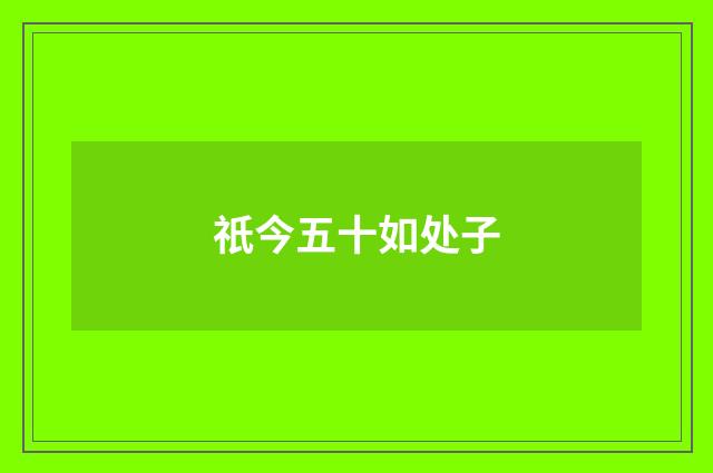 祇今五十如处子