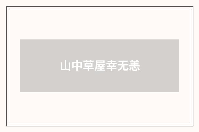 山中草屋幸无恙