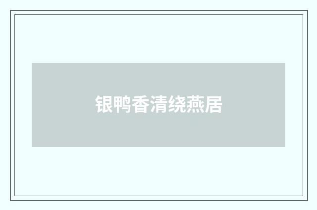 银鸭香清绕燕居