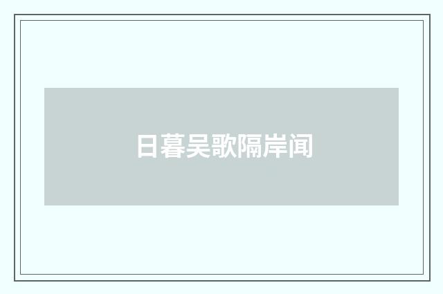 日暮吴歌隔岸闻