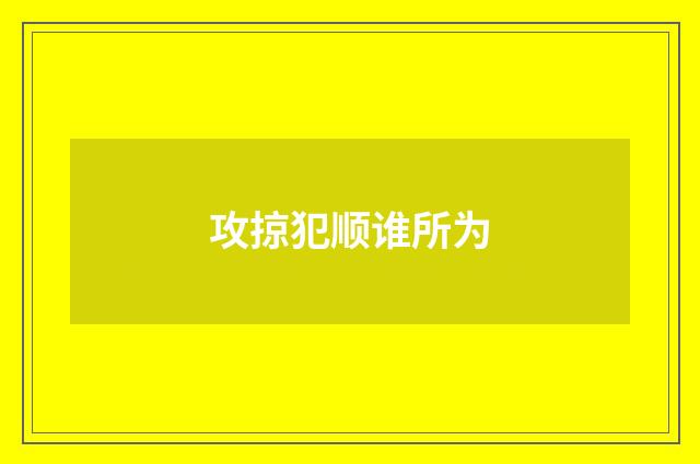 攻掠犯顺谁所为